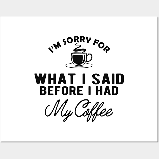 Coffee - I'm sorry for what I said before I had my coffee Wall Art by KC Happy Shop